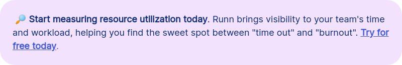 &nbsp;&#55357&#56622 Start measuring resource utilization today. Runn brings visibility to your team's time and workload, helping you find the sweet spot between "time out" and "burnout". Try for free today.
