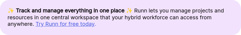 ✨ Track and manage everything in one place ✨ Runn lets you manage projects and resources in one central workspace that your hybrid workforce can access from anywhere.&nbsp;Try Runn for free today.